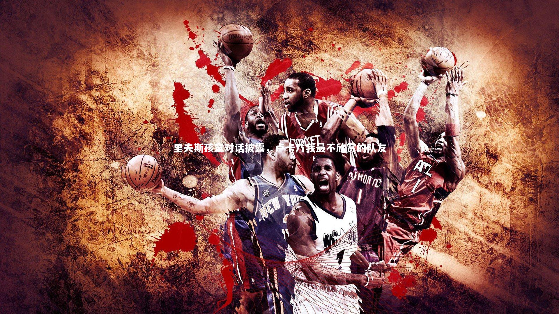 里夫斯孩童对话披露，卢卡乃我最不欣赏的队友