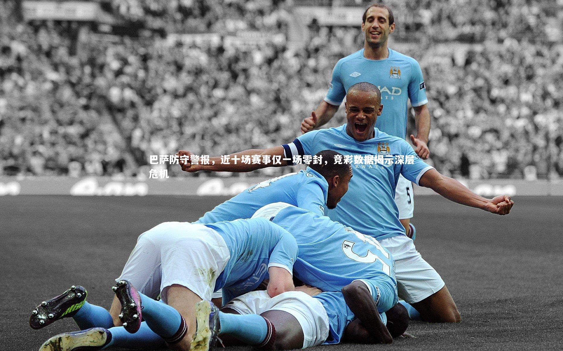 巴萨防守警报，近十场赛事仅一场零封，竞彩数据揭示深层危机
