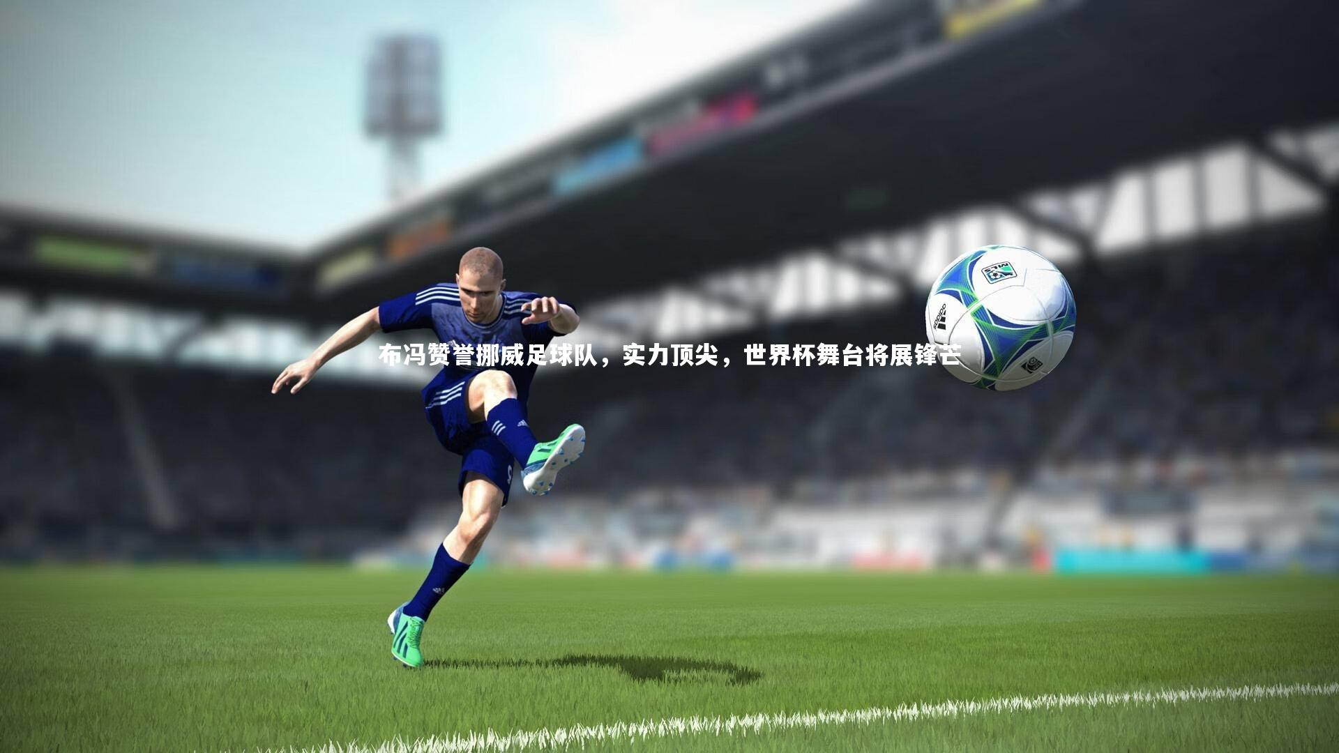 布冯赞誉挪威足球队，实力顶尖，世界杯舞台将展锋芒