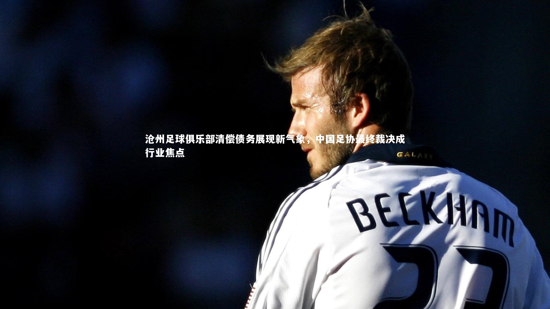沧州足球俱乐部清偿债务展现新气象，中国足协最终裁决成行业焦点