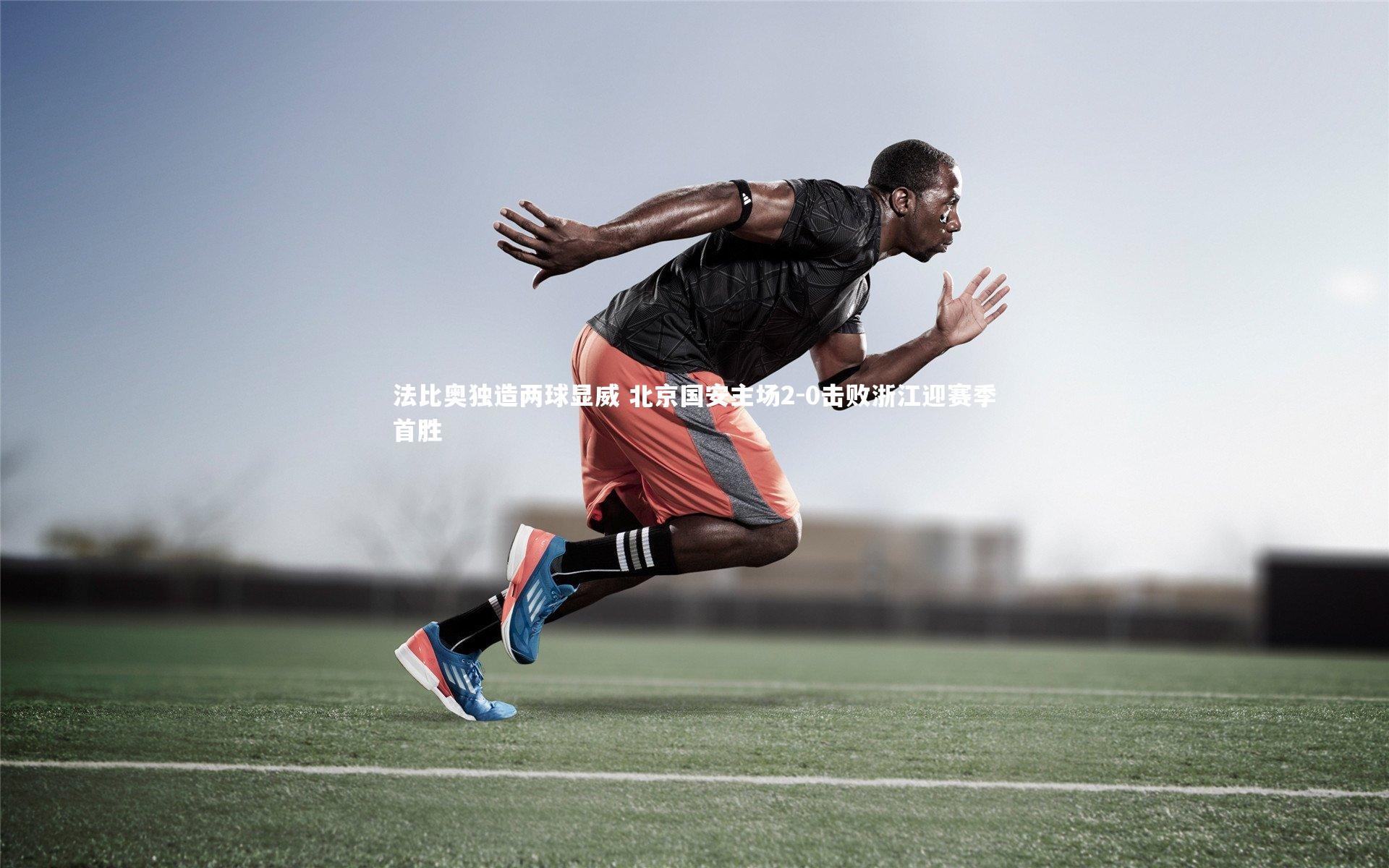 法比奥独造两球显威 北京国安主场2-0击败浙江迎赛季首胜