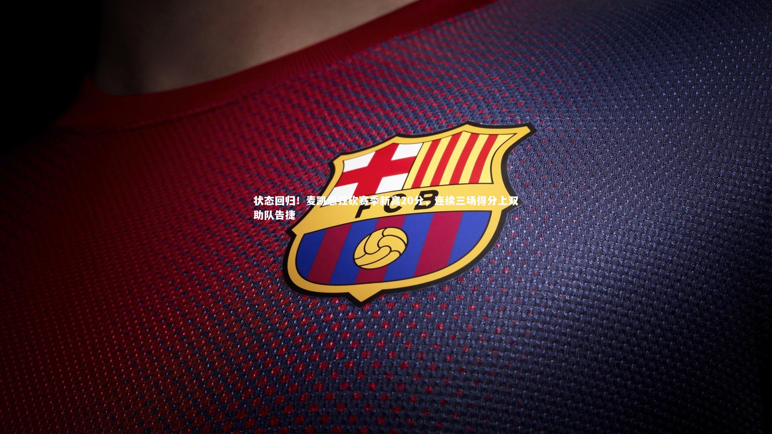 状态回归！麦凯恩狂砍赛季新高20分，连续三场得分上双助队告捷